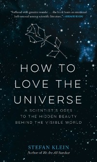 Cover How to Love the Universe : A Scientist's Odes to the Hidden Beauty Behind the Visible World