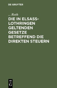 Cover Die in Elsaß-Lothringen geltenden Gesetze betreffend die direkten Steuern