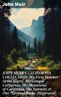 Cover JOHN MUIR'S CALIFORNIA COLLECTION: My First Summer in the Sierra, Picturesque California, The Mountains of California, The Yosemite & Our National Parks (Illustrated)