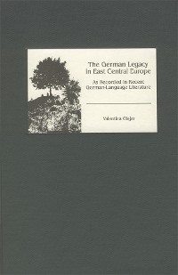Cover The German Legacy in East Central Europe as Recorded in Recent German-Language Literature