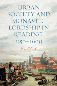 Cover Urban Society and Monastic Lordship in Reading, 1350-1600