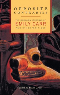 Cover Opposite Contraries : The Unknown Journals of Emily Carr and Other Writings