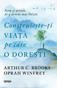 Cover Construiește-ți viața pe care o dorești: arta și știința de a deveni mai fericit