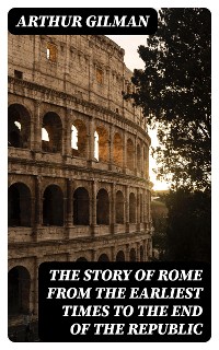 Cover The Story of Rome from the Earliest Times to the End of the Republic