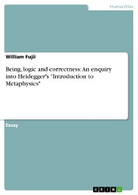 Cover Being, logic and correctness: An enquiry into Heidegger's "Introduction to Metaphysics"