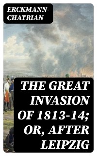 Cover The Great Invasion of 1813-14; or, After Leipzig
