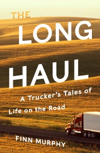 Cover The Long Haul: A Trucker's Tales of Life on the Road