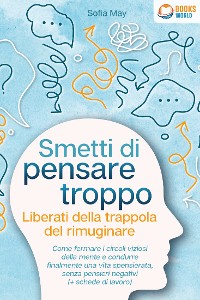 Cover Smetti di pensare troppo - Liberati della trappola del rimuginare: Come fermare i circoli viziosi della mente e condurre finalmente una vita spensierata, senza pensieri negativi (+ schede di lavoro)