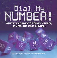 Cover Dial My Number! What is an Element's Atomic Number, Symbol and Mass Number | Periodic Table | Grade 6-8 Physical Science