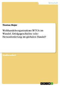 Cover Welthandelsorganisation (WTO) im Wandel. Erfolgsgeschichte oder Herausforderung im globalen Handel?