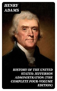 Cover History of the United States: Jefferson Administration (The Complete Four-Volume Edition)
