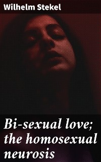 Cover Bi-sexual love; the homosexual neurosis