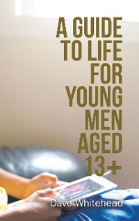 Cover A Guide to Life for Young Men Aged 13+