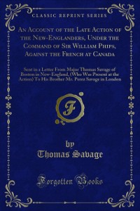Cover Account of the Late Action of the New-Englanders, Under the Command of Sir William Phips, Against the French at Canada