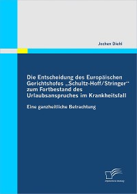 Cover Die Entscheidung des Europäischen Gerichtshofes „Schultz-Hoff / Stringer“  zum Fortbestand des Urlaubsanspruches im Krankheitsfall