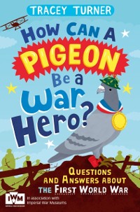 Cover How Can a Pigeon Be a War Hero? And Other Very Important Questions and Answers About the First World War