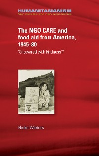 Cover The NGO CARE and food aid from America, 1945–80