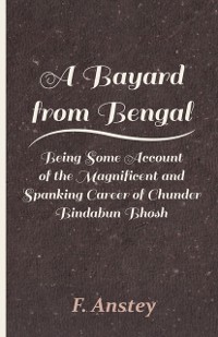 Cover Bayard from Bengal - Being Some Account of the Magnificent and Spanking Career of Chunder Bindabun Bhosh