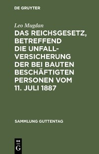 Cover Das Reichsgesetz, betreffend die Unfallversicherung der bei Bauten beschäftigten Personen vom 11. Juli 1887