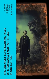 Cover The Greatest Supernatural Tales of Sheridan Le Fanu (70+ Titles in One Edition)