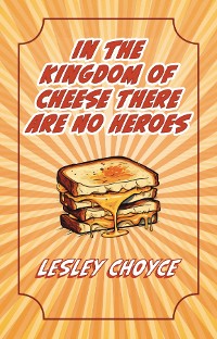 Cover In The Kingdom of Cheese There Are No Heroes