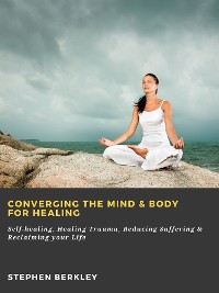 Cover Converging The Mind & Body for Healing: Self-healing, Healing Trauma, Reducing Suffering & Reclaiming your Life