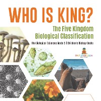 Cover Who Is King? The Five Kingdom Biological Classification | The Biological Sciences Grade 5 | Children's Biology Books