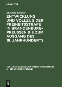 Cover Entwicklung und Vollzug der Freiheitsstrafe in Brandenburg-Preußen bis zum Ausgang des 18. Jahrhunderts