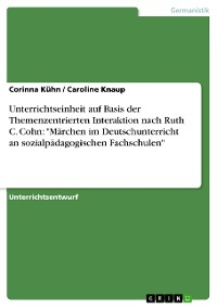 Cover Unterrichtseinheit auf Basis der Themenzentrierten Interaktion nach Ruth C. Cohn: "Märchen im Deutschunterricht an sozialpädagogischen Fachschulen"