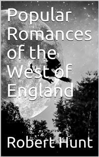 Cover Popular Romances of the West of England / or, The Drolls, Traditions, and Superstitions of Old Cornwall