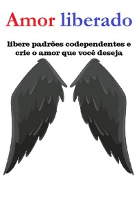 Cover Amor Liberado Libere Padrões Codependentes E Crie O Amor Que Você Deseja