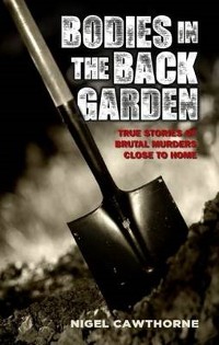 Cover Bodies in the Back Garden - True Stories of Brutal Murders Close to Home