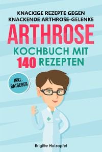 Cover Knackige Rezepte gegen knackende Arthrose Gelenke - Arthrose Kochbuch mit 140 Rezepten