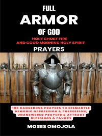 Cover Full Armor Of God, Holy Ghost Fire And Good Morning Holy Spirit Prayers: 100 Dangerous Prayers To Dismantle Demonic Oppression & Possession, Unanswered Prayers & Attract Blessings & Favors