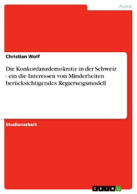 Cover Die Konkordanzdemokratie in der Schweiz - ein die Interessen von Minderheiten berücksichtigendes Regierungsmodell