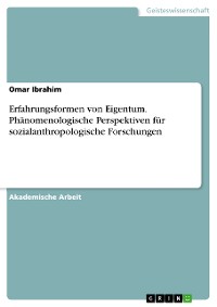 Cover Erfahrungsformen von Eigentum. Phänomenologische Perspektiven für sozialanthropologische Forschungen