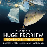 Cover There's a Huge Problem Floating in the Water | Aquatic Wildlife and Pollution Grade 3 | Children's Environment & Ecology Books