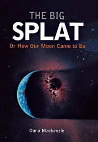 Cover Big Splat, or How Our Moon Came to Be