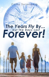 Cover The Years Fly By....But the Days Last Forever! : A Biblical Guide to Urgent and Intentional Parenting