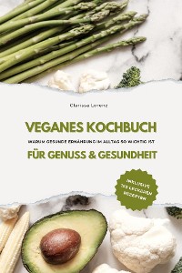 Cover Veganes Kochbuch für Genuss & Gesundheit: Warum gesunde Ernährung im Alltag so wichtig ist - inklusive 150 gesunde Rezepte
