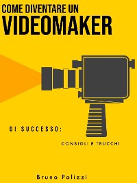 Cover Come diventare un videomaker di successo: consigli e trucchi