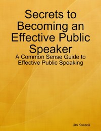 Cover Secrets to Becoming an Effective Public Speaker: A Common Sense Guide to Effective Public Speaking