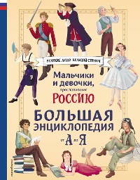 Cover Мальчики и девочки, прославившие Россию. Большая энциклопедия от А до Я