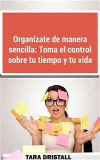 Cover Organízate De Manera Sencilla: Toma El Control Sobre Tu Tiempo Y Tu Vida
