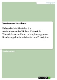 Cover Fallstudie Mobiltelefon im sozialwissenschaftlichen Unterricht. Theoriebasierte Unterrichtsplanung unter Beachtung der fachdidaktischen Prinzipien