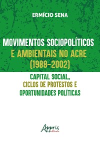 Cover Movimentos Sociopolíticos e Ambientais no Acre (1998-2002): Capital Social, Ciclos de Protestos e Oportunidades Políticas