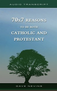 Cover 70x7 Reasons to Be Both Catholic and Protestant (Transcript)