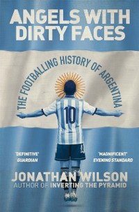 Cover Angels With Dirty Faces : The Footballing History of Argentina