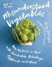 Cover Misunderstood Vegetables: How to Fall in Love with Sunchokes, Rutabaga, Eggplant and More