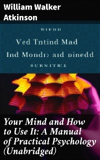 Cover Your Mind and How to Use It: A Manual of Practical Psychology (Unabridged)